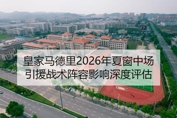 皇家马德里2026年夏窗中场引援战术阵容影响深度评估