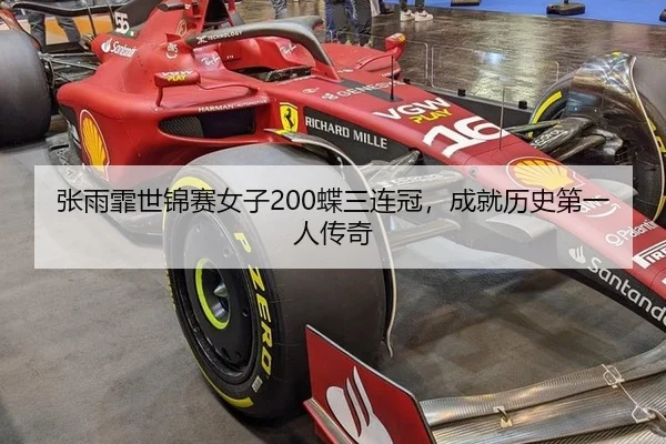 张雨霏世锦赛女子200蝶三连冠，成就历史第一人传奇