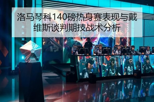 洛马琴科140磅热身赛表现与戴维斯谈判期技战术分析