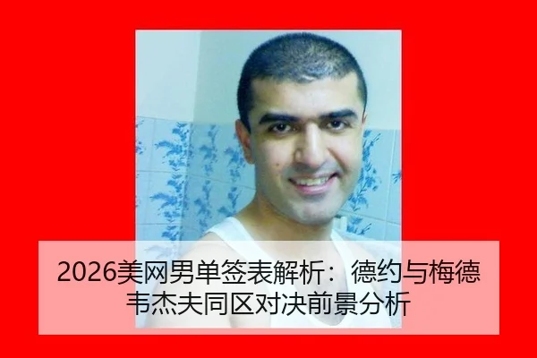 2026美网男单签表解析：德约与梅德韦杰夫同区对决前景分析